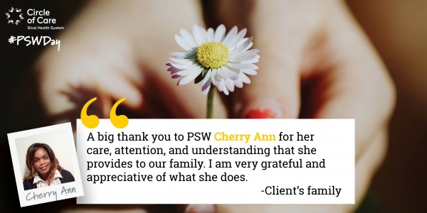 A big thank you to PSW Cherry Ann for her care, attention, and understanding that she provides to our family. I am very grateful and appreciative of what she does. - Client's family