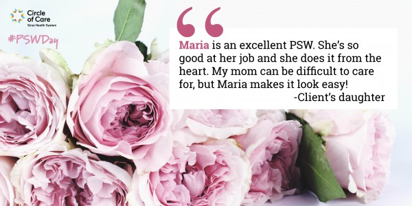 Maria is an excellent PSW. She's so good at her job and she does it from the heart. My mom can be difficult to care for, but Maria makes it look easy! - Client's daughter