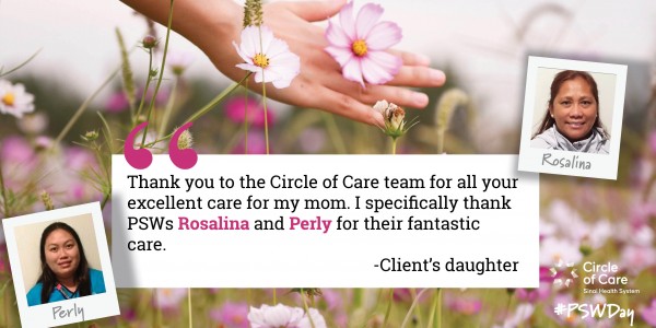 Thank you to the Circle of Care team for your excellent care for my mom. I specifically thank PSWs Rosalina and Perly for their fantastic care. - Client's daughter